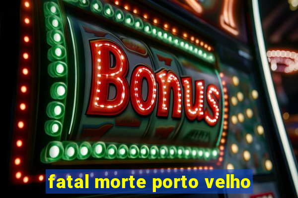 fatal morte porto velho